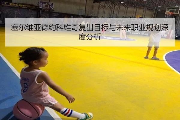 塞尔维亚德约科维奇复出目标与未来职业规划深度分析